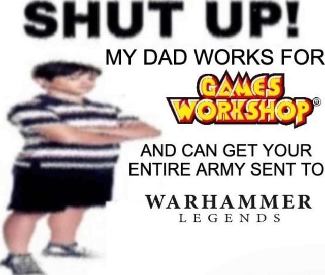 Shut Up My Dad Works For Witty And Can Get Your Entire Army Sent To Wa