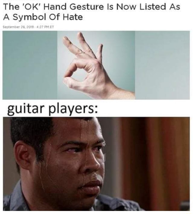 The Ok Hand Gesture Is Now Listed As A Symbol Of Hate Guitar Players Ifunny