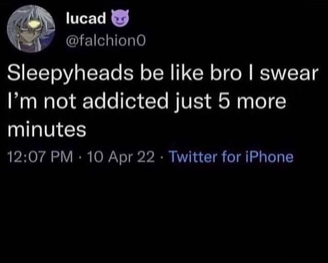 Lucad Sleepyheads Be Like Bro I Swear I M Not Addicted Just 5 More