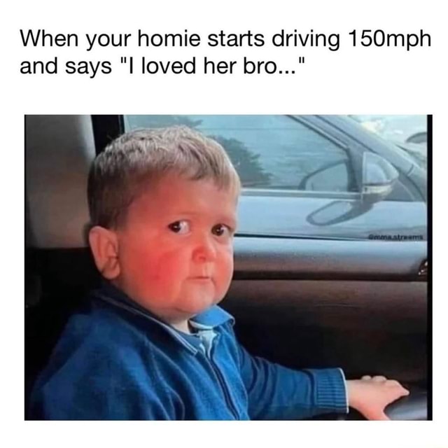 When Your Homie Starts Driving 150mph And Says I Loved Her Bro