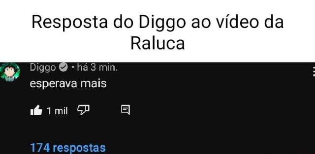 Resposta do Diggo ao vídeo da Raluca Diago há 3 min esperava mais mil