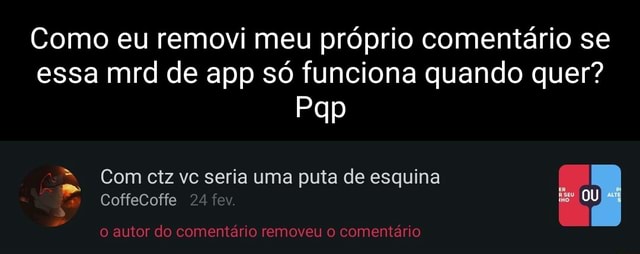 Como eu removi meu próprio comentário se essa mrd de app só funciona