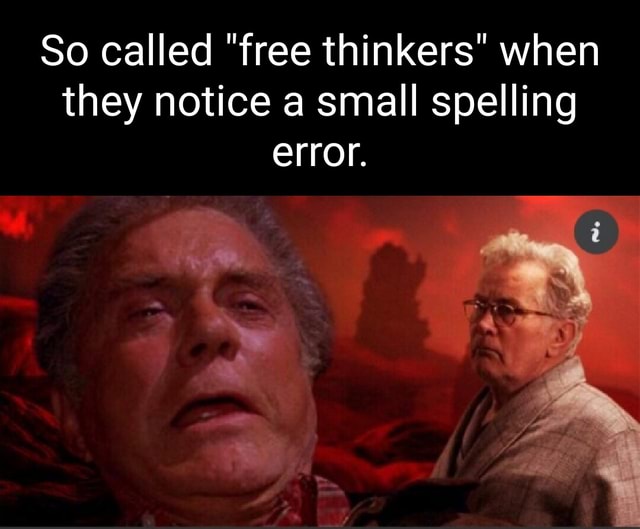 So Called Free Thinkers When They Notice A Small Spelling Error Ifunny