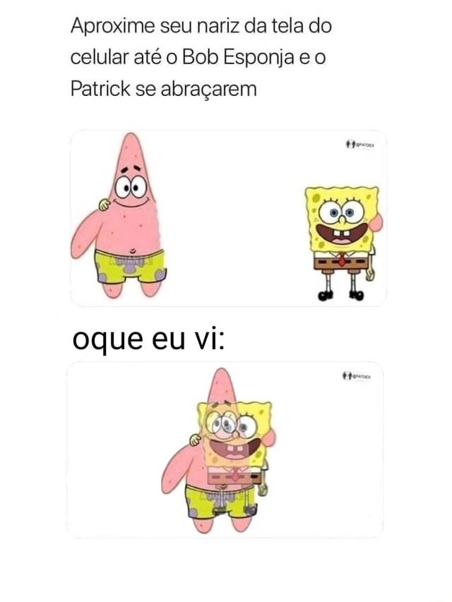 Aproxime Seu Nariz Da Tela Do Celular At O Bob Esponja E O Patrick Se