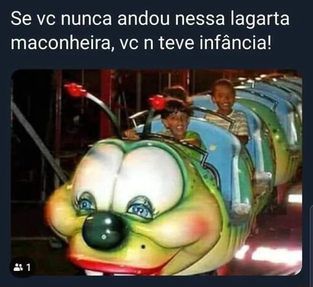 Se Vc Nunca Andou Nessa Lagarta Maconheira Vc N Teve Inf Ncia