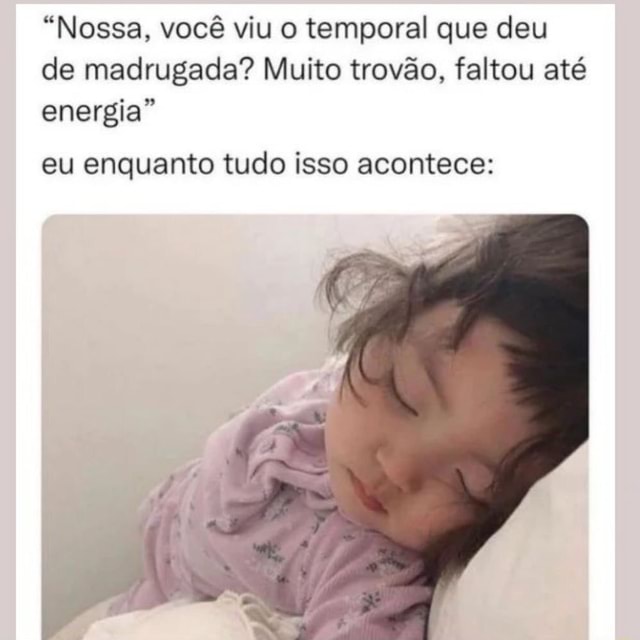 N A Nossa você viu o temporal que deu de madrugada Muito trovão