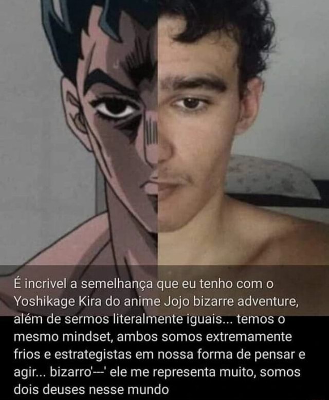 É incrivel a semelhança que eu tenho o Yoshikage Kira do anime Jojo