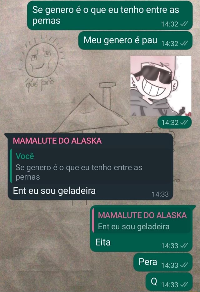 Se genero é o que eu tenho entre as pernas Meu genero é pau MAMALUTE DO