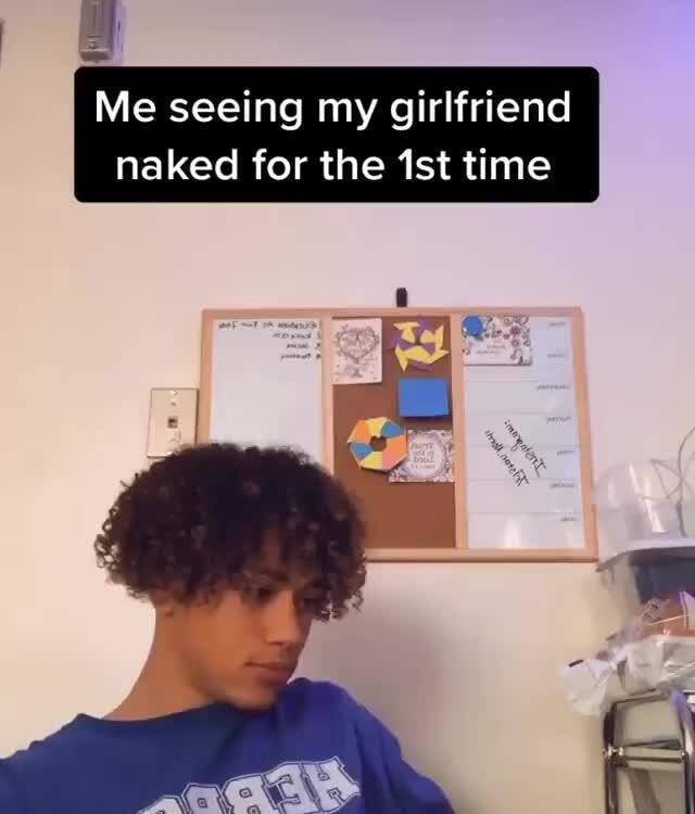 Me Seeing My Girlfriend Naked For The 1st Time IFunny