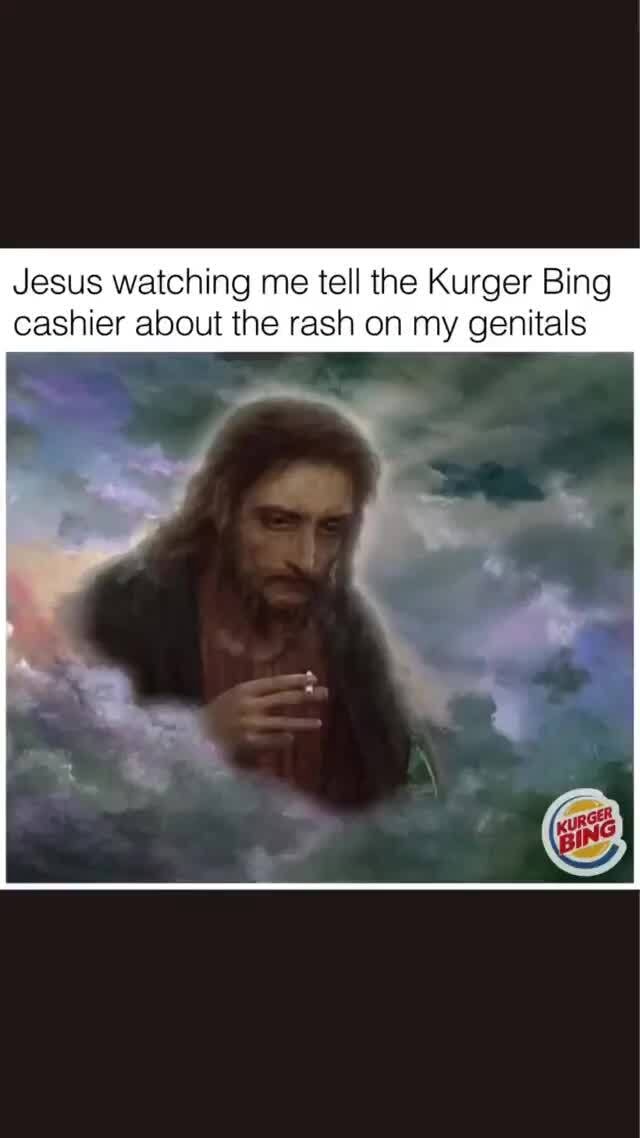 Jesus Watching Me Tell The Kurger Bing Cashier About The Rash On My