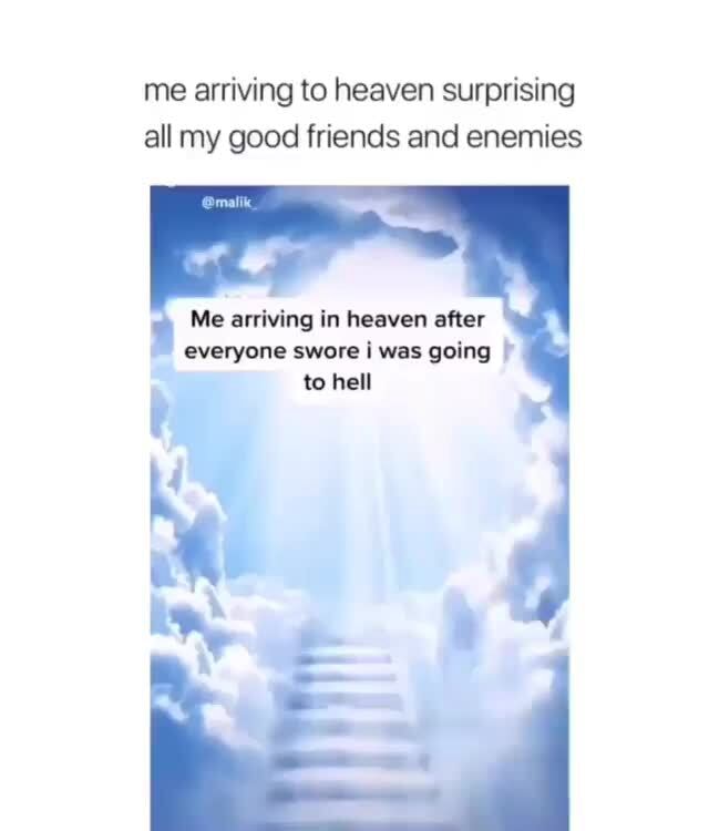 Me Arriving To Heaven Surprising All My Good Friends And Enemies