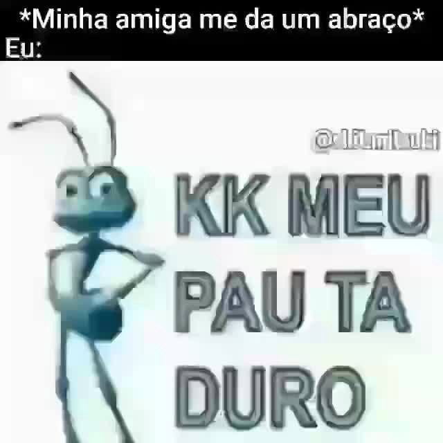 Minha Amiga Me Da Um Abra O Eu Kk Meu Pau Ta Duro Ifunny Brazil