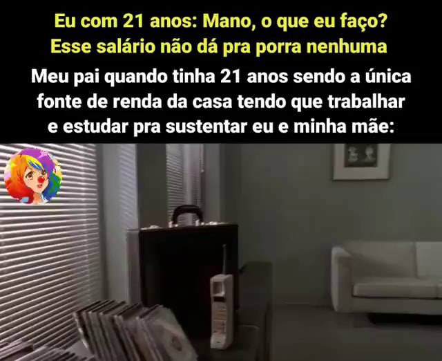 Eu 21 anos Mano o que eu faço Esse salário não dá pra porra