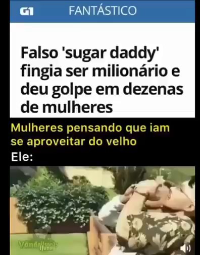 FANTÁSTICO Falso sugar daddy fingia ser milionário e deu golpe em