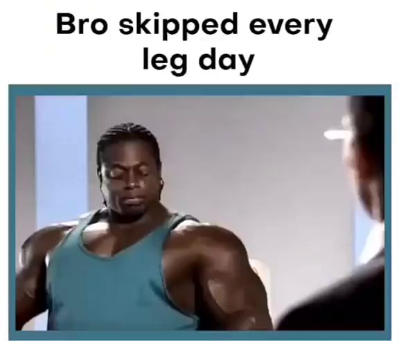 Bro Skipped Every Leg Day Ifunny