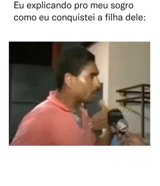 Eu Explicando Pro Meu Sogro Como Eu Conquistei A Filha Dele IFunny