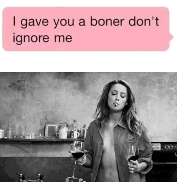 I Gave You Boner Don T Ignore Me IFunny