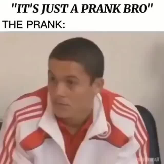 IT S JUST A PRANK BRO THE PRANK IFunny