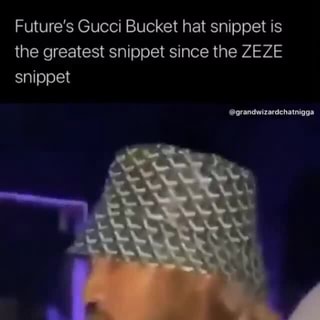 Future's Gucci Bucket hat snippet is the greatest snippet since the ZEZE  snippet @grandwizardchatnigga - iFunny