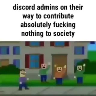 Discord Admins On Their Way To Contribute Absolutely Fucking Nothing To Society Ifunny