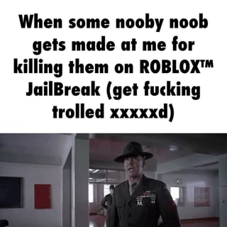 When Some Nooby Noob Gels Mude Ai Me For Killing Ihem On Iioblox L Juilbreuk Gel Fucking Irolled Xxxxxd But The More Vou Hate Me The More Vuu Will Learn Ifunny - kill the noob army roblox