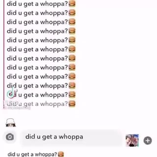 U Get A Did U Get A Did U Get A Whoppa Did U Get A U Gat A Whoppa Did U Get A Whoppe U Get A Whoppa Did U Get