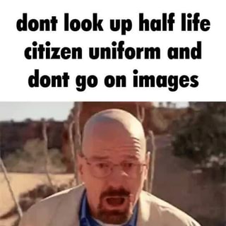 Dont look up half life citizen uniform and dont go on images - iFunny