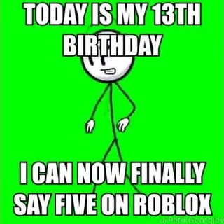 Today Is My 13th Birthday Can Now Finally Sav Five On Roriox Ifunny - roblox 13th birthday