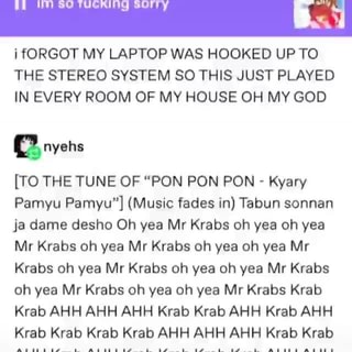 I Forgot My Laptop Was Hooked Up To The Stereo System So This Just Played In Every Room Of My House Oh My God O Nyehs To The Tune Of Pon Pon - roblox audio oh yeah mr krabs