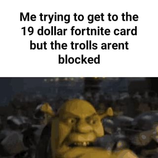 Me Trying To Get To The 19 Dollar Fortnite Card But The Trolls Arent Blocked Ifunny