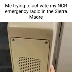Me trying to activate my NCR emergency radio in the Sierra Madre - iFunny
