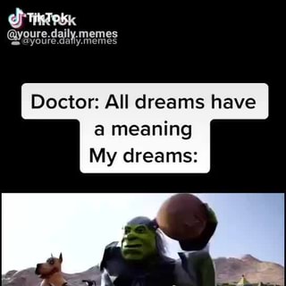 Youre Daily Memes Doctor All Dreams Have A Meaning My Dreams