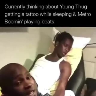 Currently thinking about Young Thug getting a tattoo while sleeping & Metro Boomin' playing beats - iFunny