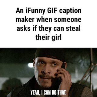 An Ifunny Gif Caption Maker When Someone Asks If They Can Steal Yeah I Can Do That