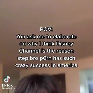 Disney Porn Pov - POV: You ask me to elaborate on why think Disney Channel is the reason step  bro pOrn has such crazy success in america - iFunny