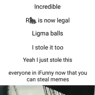 Incredible Rit, is now legal Ligma balls stole it too Yeah I just stole  this everyone in iFunny now that you can steal memes - iFunny