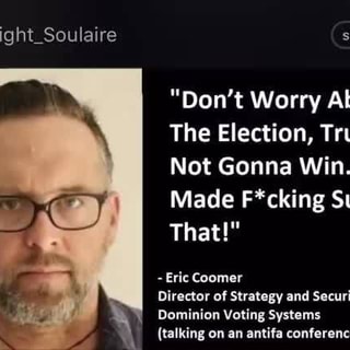 Knight Soulaire Subscribe Don T Worry About The Election Trump S Not Gonna Win I Made F Cking Sure Of That Eric Coomer Director Of Strategy And Security Dominion Voting Systems Ifunny