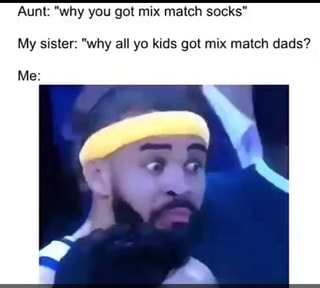 Aunt: "why you got mix match socks"
My sister: "why all yo kids got mix match dads?
Me: