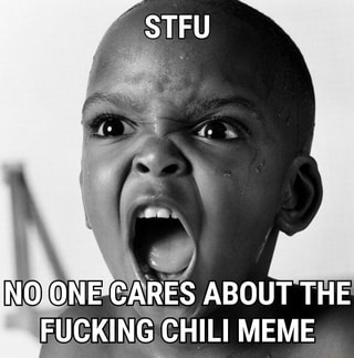 Stfu No One Cares About The Fucking Chili Meme Ifunny