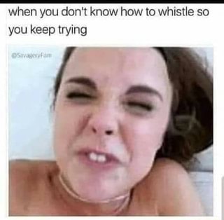 when you don't know how to whistle so you keep trying
as