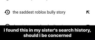 K The Saddest Roblox Bully Story K I Found This In My Sister S