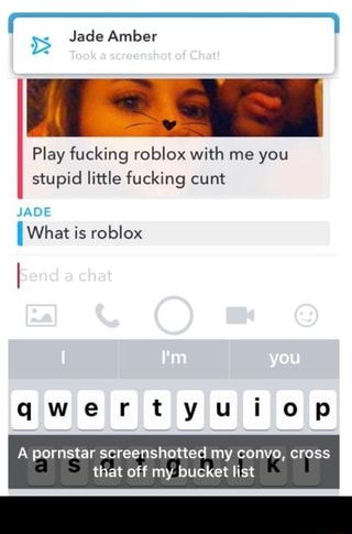 Jade Amber Play Fucking Roblox With Me You Stupid Little Fucking Cunt Jade What Is Roblox Qwertyuiop A Pornstar Screenshotted My Convo Cross That Off My Bucket List Ifunny - roblox amber