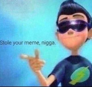 Stole your meme, nigga. - iFunny :)