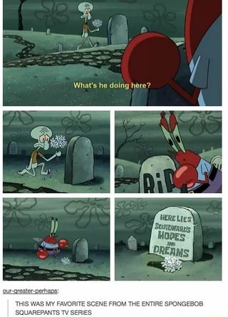 What S He Doing Here Our Greater Perhaps This Was My Favorite Scene From The Entire Spongebob Squarepants Tv Series Ifunny