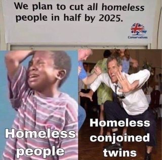 We plan to cut all homeless people in half by 2025. - iFunny :)