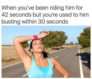 When you ve been riding him for 42 seconds but you re used