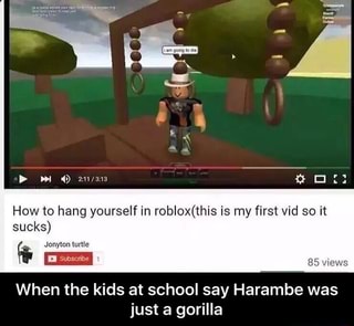 How To Hang Yourself In Robio This Is My First Vid So It Sucks ª W 85 Views When The Kids At School Say Harambe Was Just A Gorilla When The Kids - harambe roblox image id