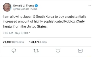 Realdonaldtrump I Am Allowing Japan South Korea To Buy A Substantially Increased Amount Of Highly Sophisticated Roblox Icarly Hentai From The United States Ifunny - roblox icarly hentai