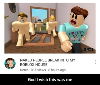 Dl Ml Naked People Break Into My J Roblox House Denis 83k Views 8