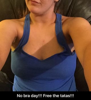 No Bra Day Free The Tatas No Bra Day Free The Tatas Ifunny
